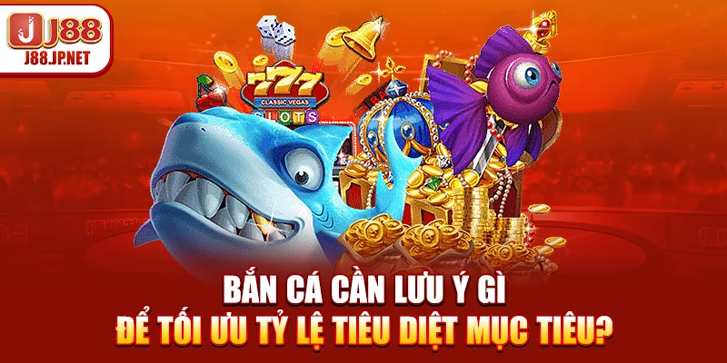 Bắn Cá Cần Lưu Ý Gì Để Tối Ưu Tỷ Lệ Tiêu Diệt Mục Tiêu?