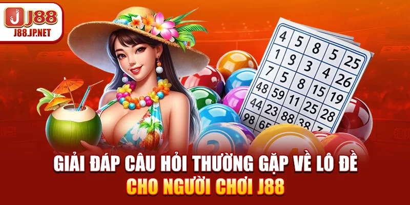 Giải đáp câu hỏi thường gặp về lô đề cho người chơi J88