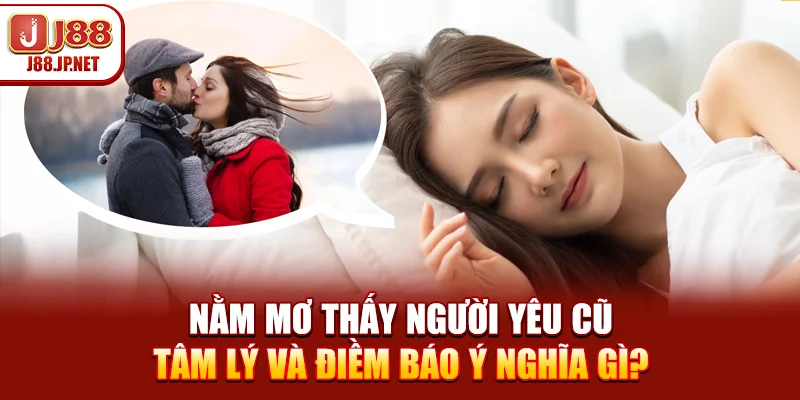 Nằm Mơ Thấy Người Yêu Cũ – Tâm Lý Và Điềm Báo Ý Nghĩa Gì?
